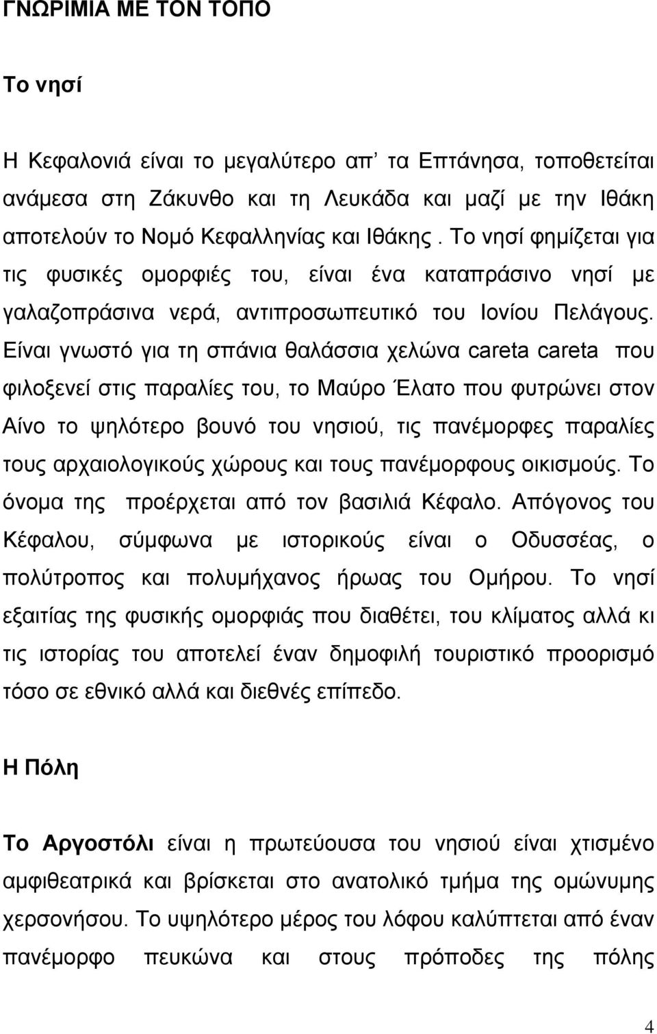 Είναι γνωστό για τη σπάνια θαλάσσια χελώνα careta careta που φιλοξενεί στις παραλίες του, το Μαύρο Έλατο που φυτρώνει στον Αίνο το ψηλότερο βουνό του νησιού, τις πανέμορφες παραλίες τους