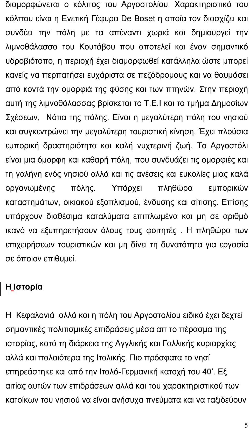 υδροβιότοπο, η περιοχή έχει διαμορφωθεί κατάλληλα ώστε μπορεί κανείς να περπατήσει ευχάριστα σε πεζόδρομους και να θαυμάσει από κοντά την ομορφιά της φύσης και των πτηνών.