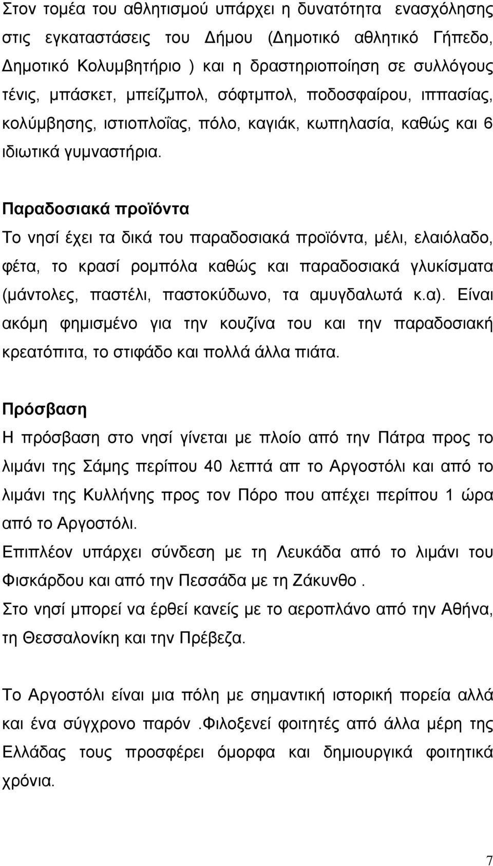 Παραδοσιακά προϊόντα Το νησί έχει τα δικά του παραδοσιακά προϊόντα, μέλι, ελαιόλαδο, φέτα, το κρασί ρομπόλα καθώς και παραδοσιακά γλυκίσματα (μάντολες, παστέλι, παστοκύδωνο, τα αμυγδαλωτά κ.α).