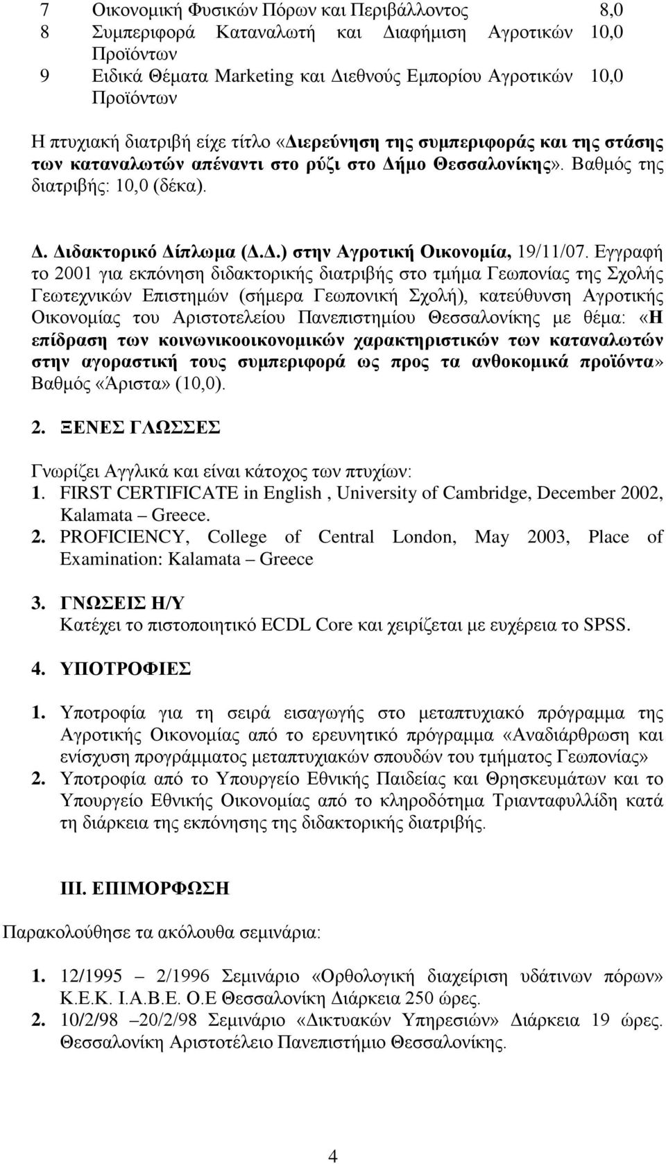 Εγγραφή το 2001 για εκπόνηση διδακτορικής διατριβής στο τμήμα Γεωπονίας της Σχολής Γεωτεχνικών Επιστημών (σήμερα Γεωπονική Σχολή), κατεύθυνση Αγροτικής Οικονομίας του Αριστοτελείου Πανεπιστημίου