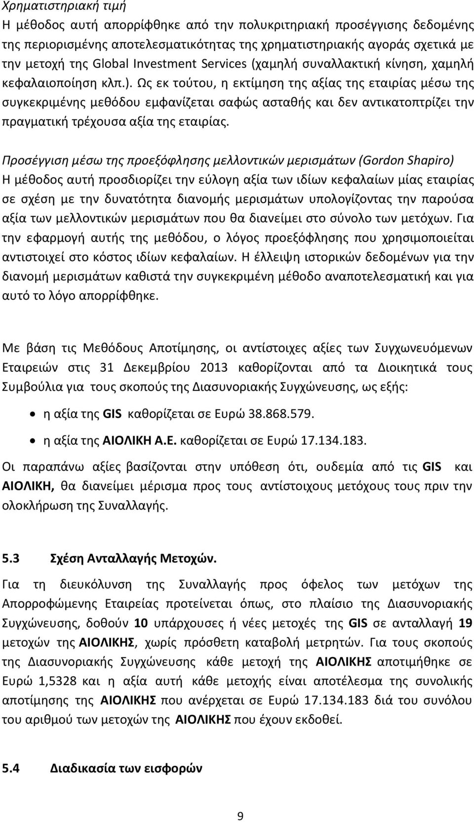 Ως εκ τούτου, η εκτίμηση της αξίας της εταιρίας μέσω της συγκεκριμένης μεθόδου εμφανίζεται σαφώς ασταθής και δεν αντικατοπτρίζει την πραγματική τρέχουσα αξία της εταιρίας.