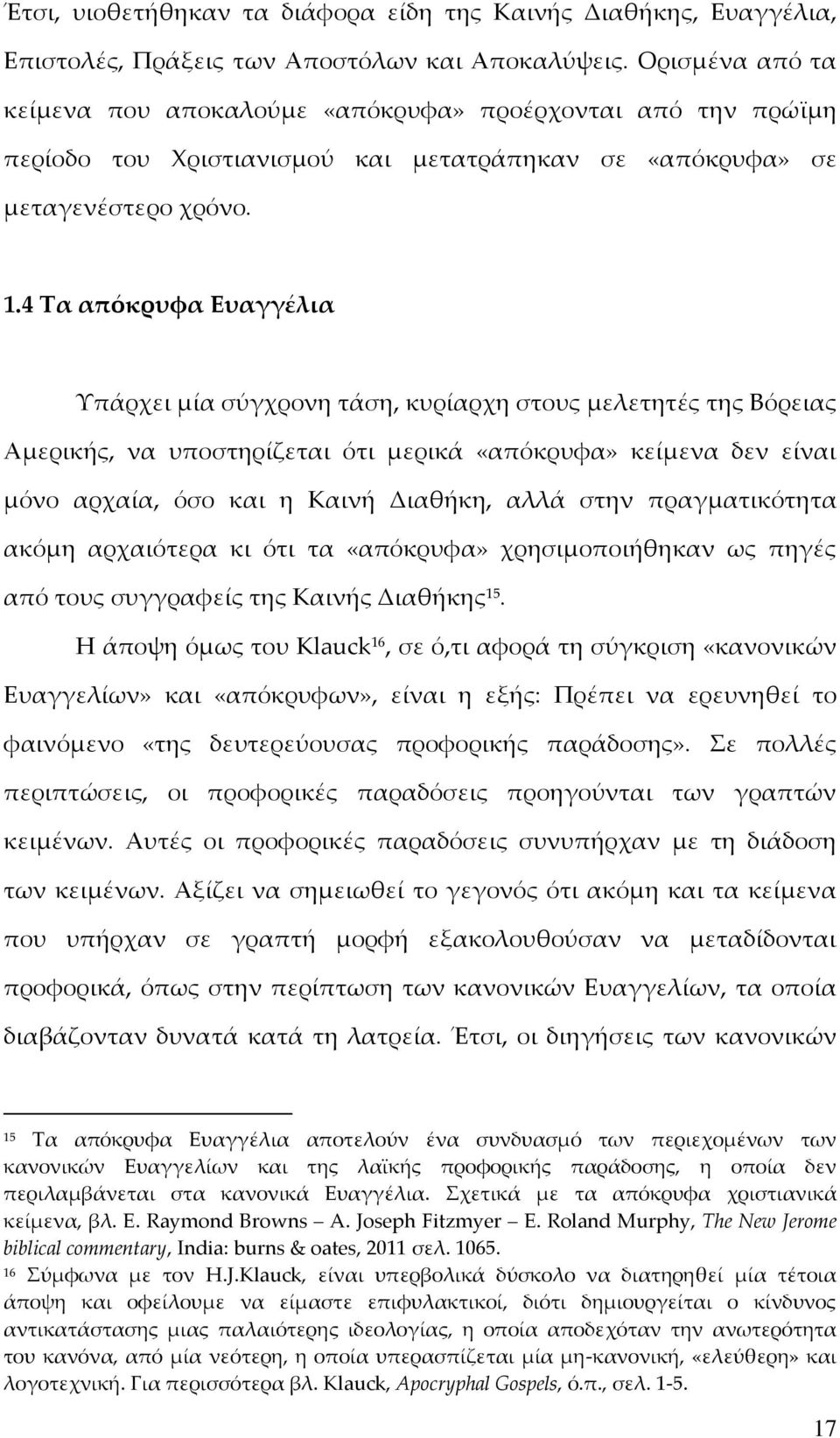 4 Τα απόκρυφα Ευαγγέλια Υπάρχει μία σύγχρονη τάση, κυρίαρχη στους μελετητές της Βόρειας Αμερικής, να υποστηρίζεται ότι μερικά «απόκρυφα» κείμενα δεν είναι μόνο αρχαία, όσο και η Καινή Διαθήκη, αλλά