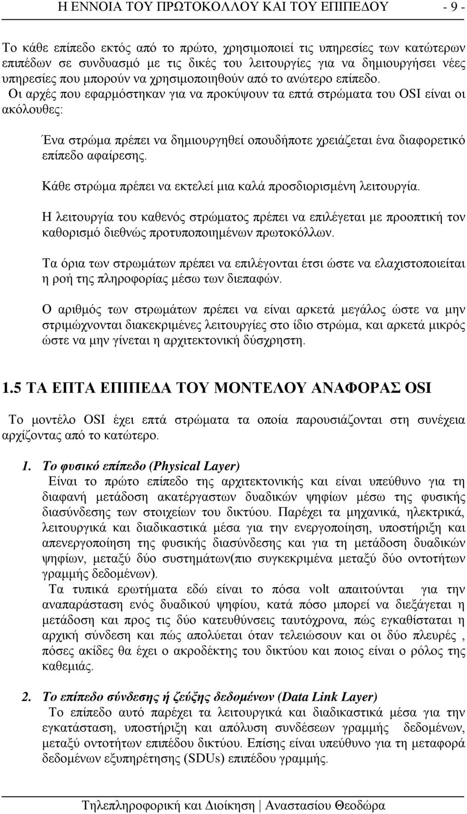 Οι αρχές που εφαρμόστηκαν για να προκύψουν τα επτά στρώματα του OSI είναι οι ακόλουθες: Ένα στρώμα πρέπει να δημιουργηθεί οπουδήποτε χρειάζεται ένα διαφορετικό επίπεδο αφαίρεσης.