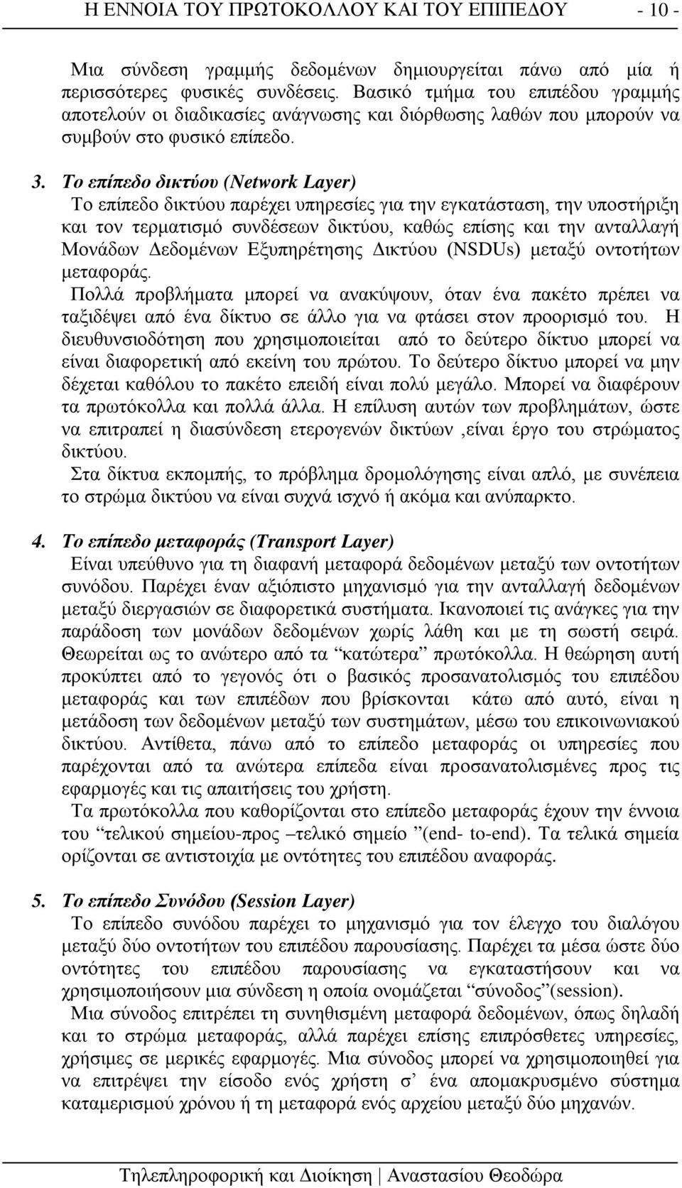 Το επίπεδο δικτύου (Network Layer) Το επίπεδο δικτύου παρέχει υπηρεσίες για την εγκατάσταση, την υποστήριξη και τον τερματισμό συνδέσεων δικτύου, καθώς επίσης και την ανταλλαγή Μονάδων Δεδομένων