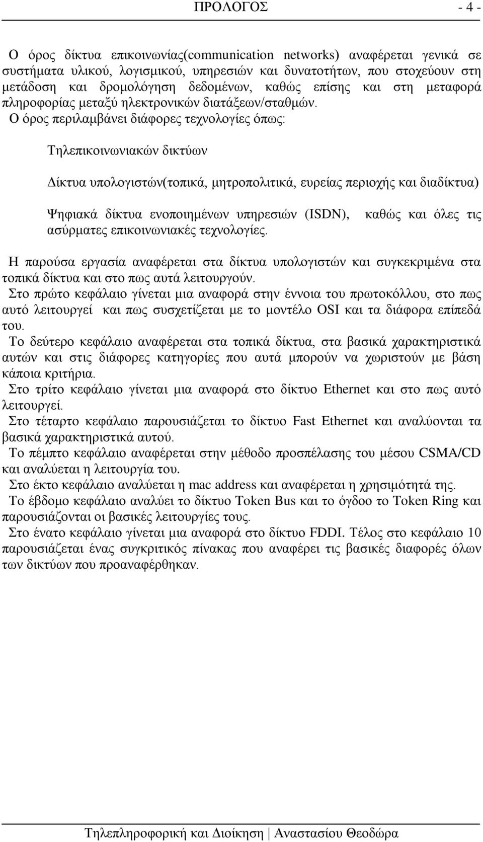 Ο όρος περιλαμβάνει διάφορες τεχνολογίες όπως: Τηλεπικοινωνιακών δικτύων Δίκτυα υπολογιστών(τοπικά, μητροπολιτικά, ευρείας περιοχής και διαδίκτυα) Ψηφιακά δίκτυα ενοποιημένων υπηρεσιών (ISDN),