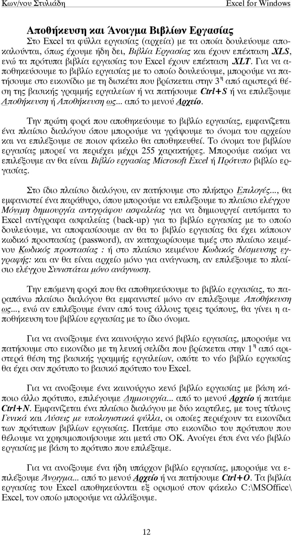 Για να α- ποθηκεύσουµε το βιβλίο εργασίας µε το οποίο δουλεύουµε, µπορούµε να πατήσουµε στο εικονίδιο µε τη δισκέτα που βρίσκεται στην 3 η από αριστερά θέση της βασικής γραµµής εργαλείων ή να