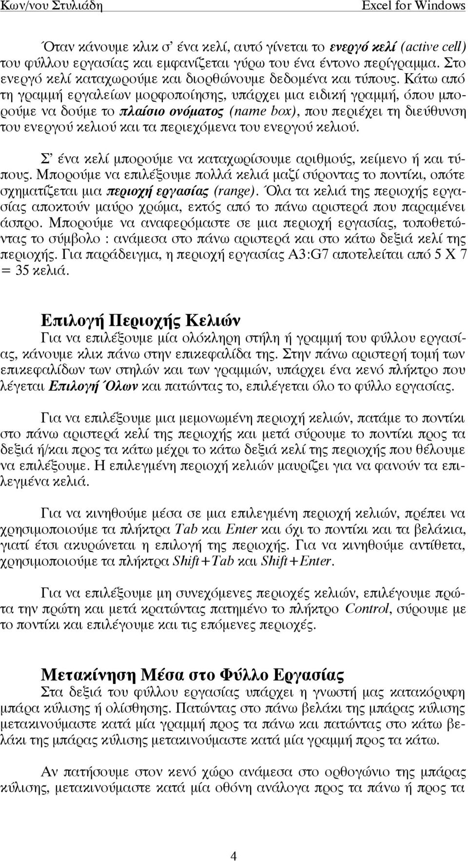 Κάτω από τη γραµµή εργαλείων µορφοποίησης, υπάρχει µια ειδική γραµµή, όπου µπορούµε να δούµε το πλαίσιο ονόµατος (name box), που περιέχει τη διεύθυνση του ενεργού κελιού και τα περιεχόµενα του