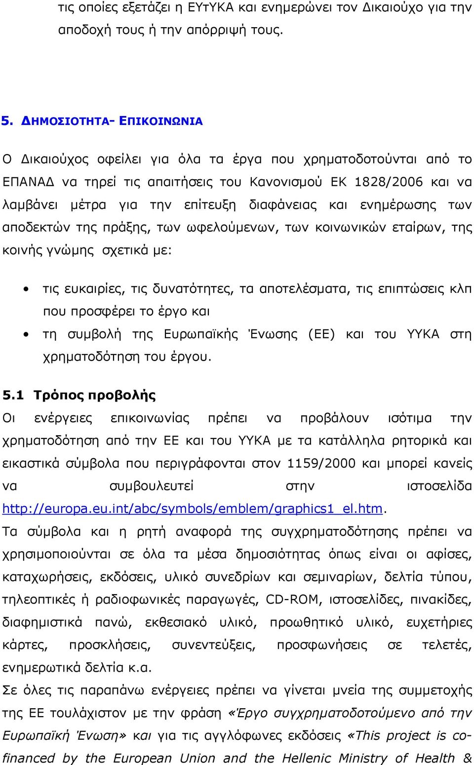 και ενημέρωσης των αποδεκτών της πράξης, των ωφελούμενων, των κοινωνικών εταίρων, της κοινής γνώμης σχετικά με: τις ευκαιρίες, τις δυνατότητες, τα αποτελέσματα, τις επιπτώσεις κλπ που προσφέρει το