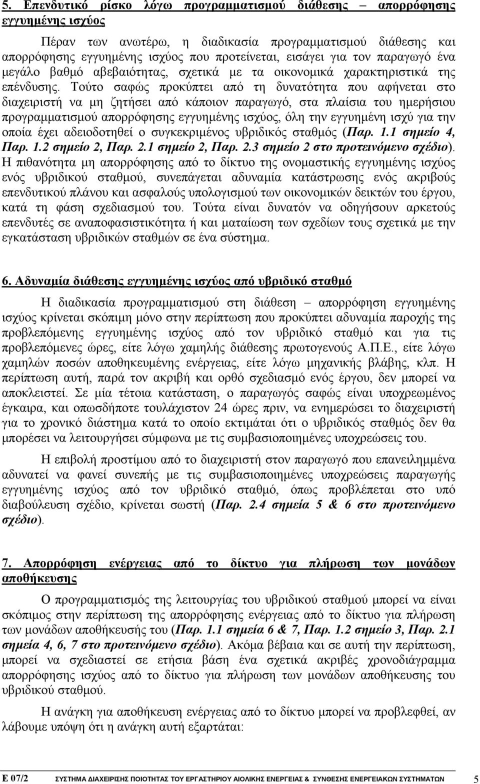 Τούτο σαφώς προκύπτει από τη δυνατότητα που αφήνεται στο διαχειριστή να μη ζητήσει από κάποιον παραγωγό, στα πλαίσια του ημερήσιου προγραμματισμού απορρόφησης εγγυημένης ισχύος, όλη την εγγυημένη