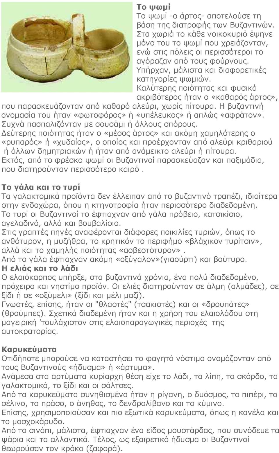 Καλύτερης ποιότητας και φυσικά ακριβότερος ήταν ο «καθαρός άρτος», που παρασκευάζονταν από καθαρό αλεύρι, χωρίς πίτουρα. Η βυζαντινή ονομασία του ήταν «φωτοφόρος» ή «υπέλευκος» ή απλώς «αφράτον».