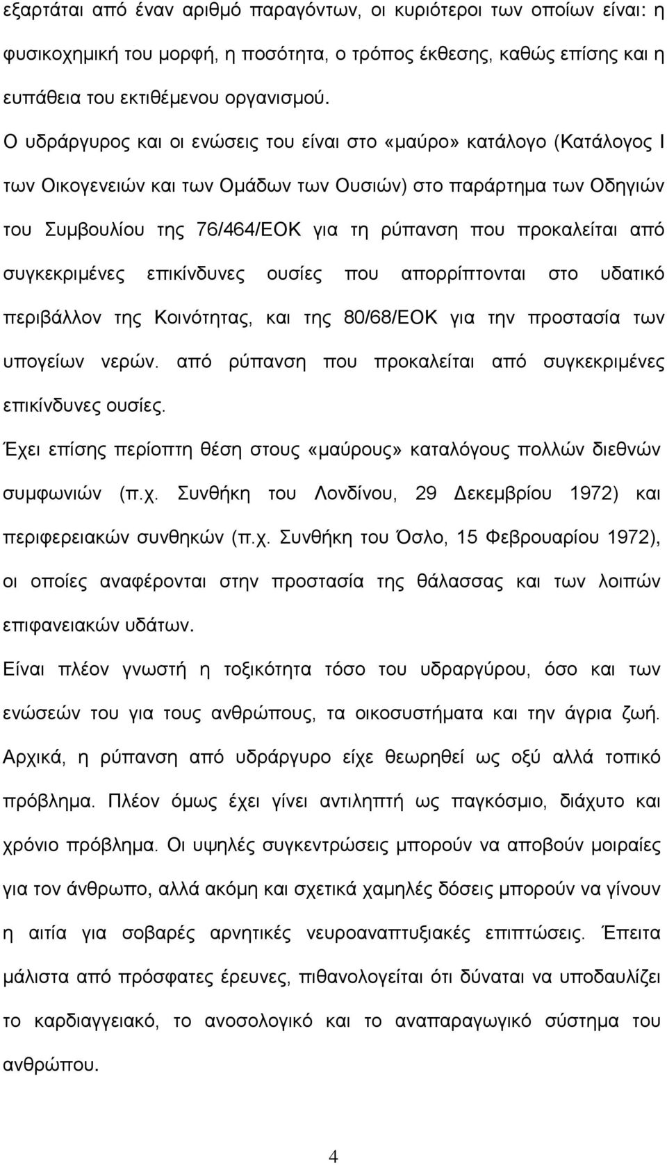 προκαλείται από συγκεκριµένες επικίνδυνες ουσίες που απορρίπτονται στο υδατικό περιβάλλον της Κοινότητας, και της 80/68/ΕΟΚ για την προστασία των υπογείων νερών.