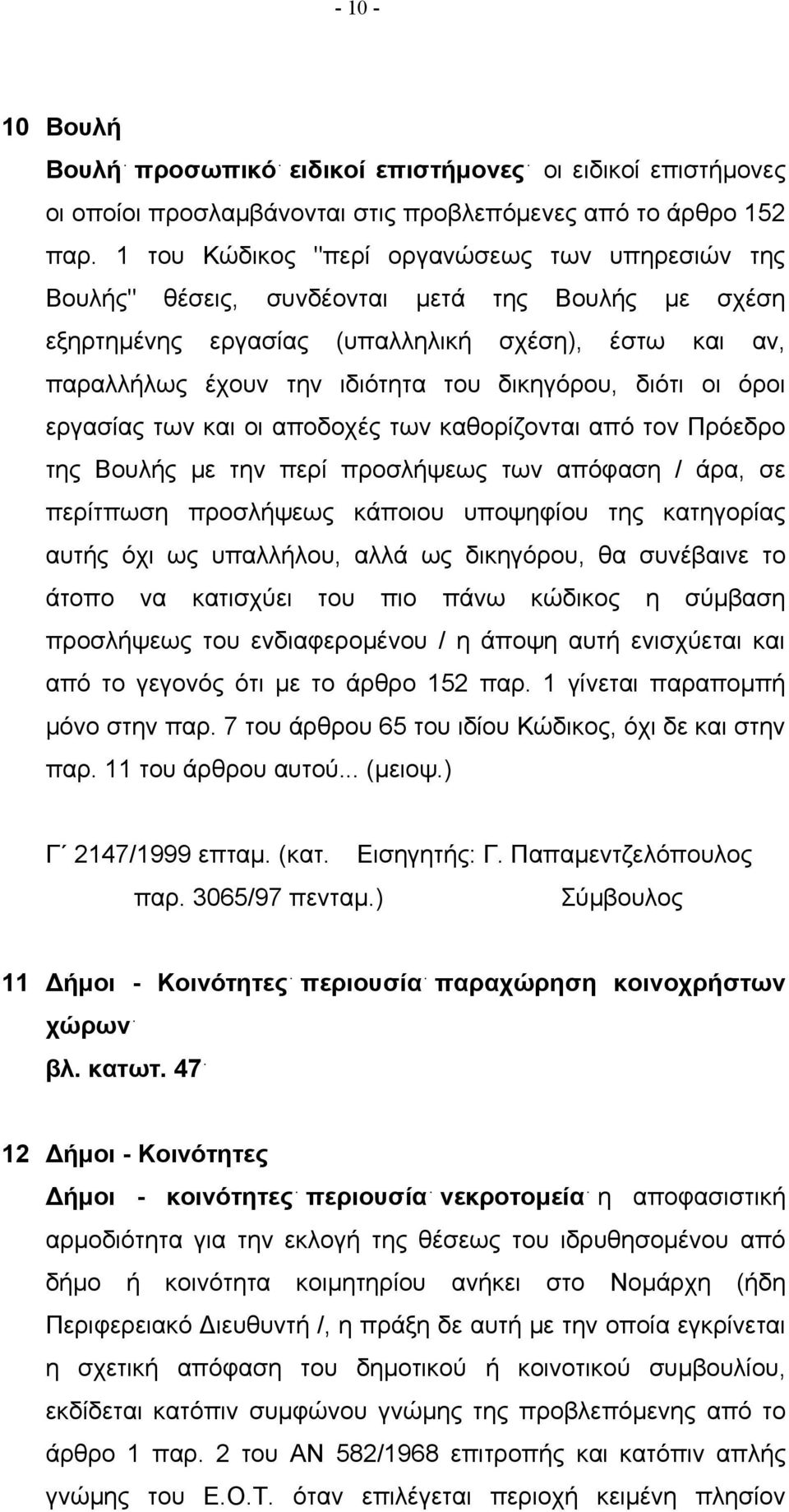 διότι οι όροι εργασίας των και οι αποδοχές των καθορίζονται από τον Πρόεδρο της Βουλής με την περί προσλήψεως των απόφαση / άρα, σε περίτπωση προσλήψεως κάποιου υποψηφίου της κατηγορίας αυτής όχι ως