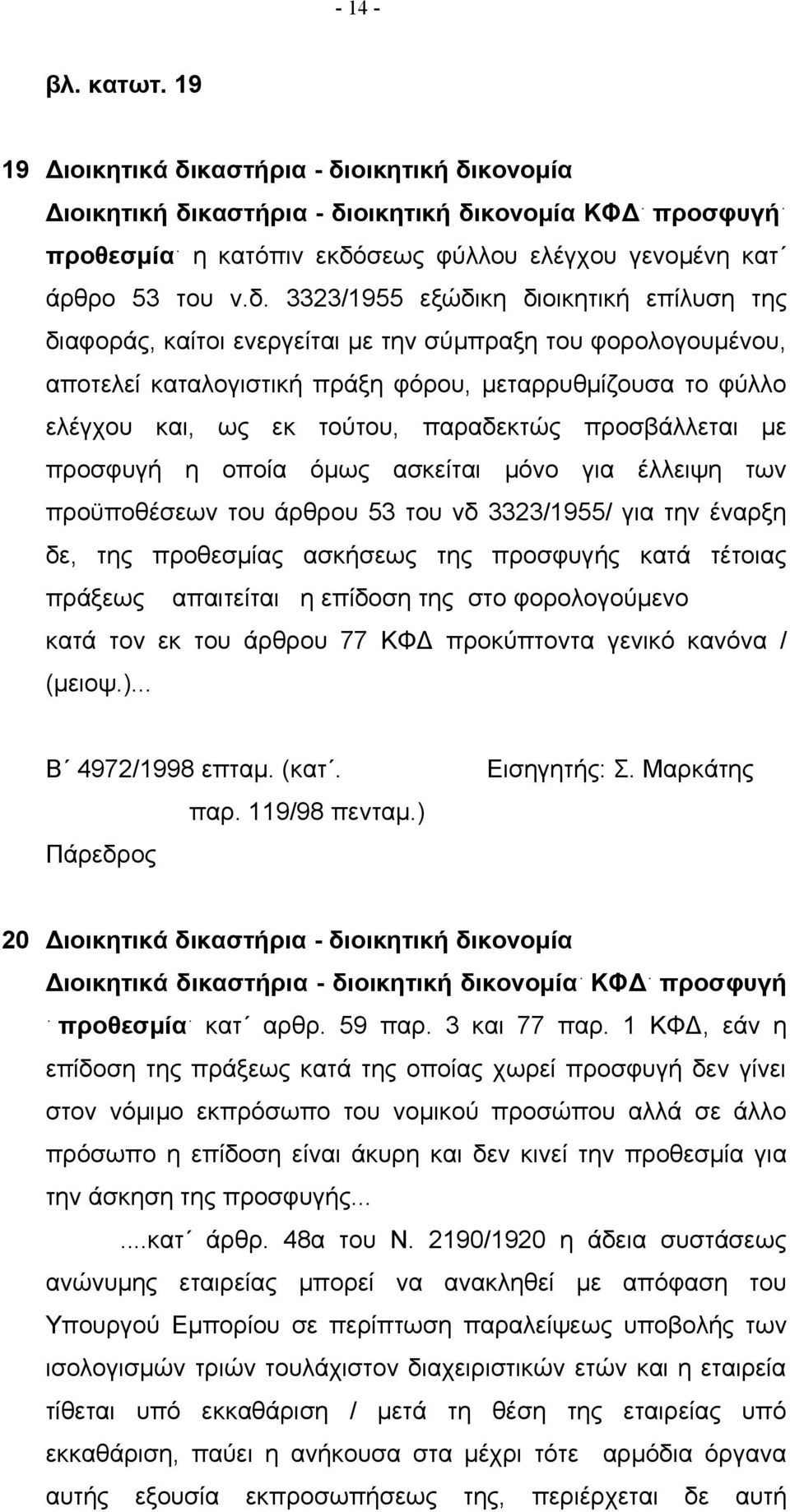 παραδεκτώς προσβάλλεται με προσφυγή η οποία όμως ασκείται μόνο για έλλειψη των προϋποθέσεων του άρθρου 53 του νδ 3323/1955/ για την έναρξη δε, της προθεσμίας ασκήσεως της προσφυγής κατά τέτοιας