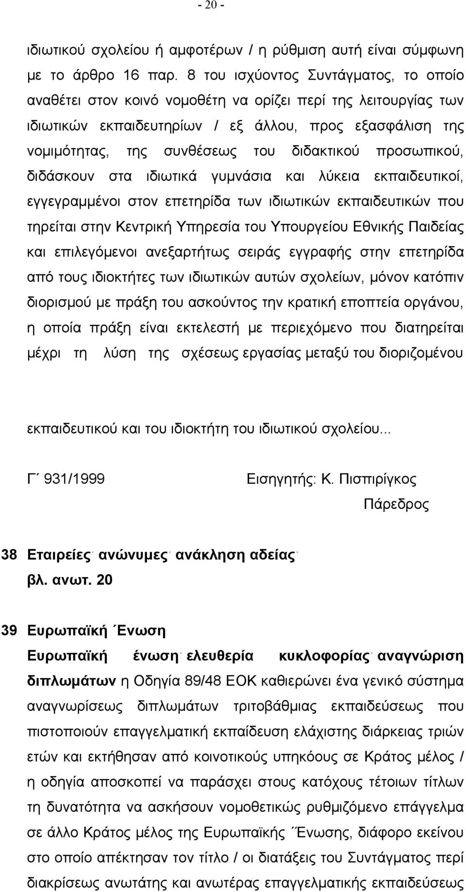 διδακτικού προσωπικού, διδάσκουν στα ιδιωτικά γυμνάσια και λύκεια εκπαιδευτικοί, εγγεγραμμένοι στον επετηρίδα των ιδιωτικών εκπαιδευτικών που τηρείται στην Κεντρική Υπηρεσία του Υπουργείου Εθνικής