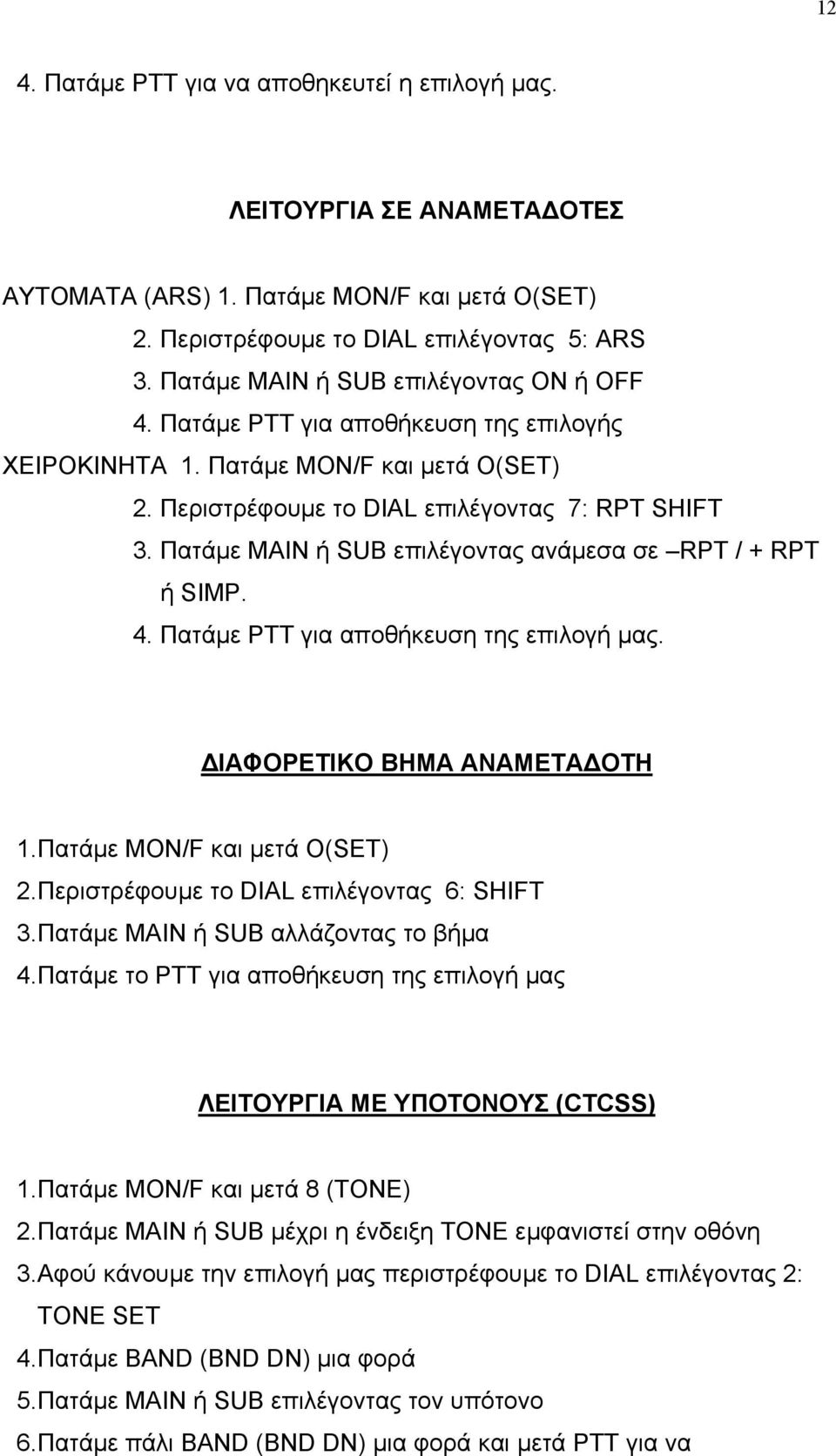 Πατάµε ΜΑΙΝ ή SUB επιλέγοντας ανάµεσα σε RPT / + RPT ή SIMP. 4. Πατάµε ΡΤΤ για αποθήκευση της επιλογή µας. ΙΑΦΟΡΕΤΙΚΟ ΒΗΜΑ ΑΝΑΜΕΤΑ ΟΤΗ 1.Πατάµε ΜΟΝ/F και µετά Ο(SET) 2.