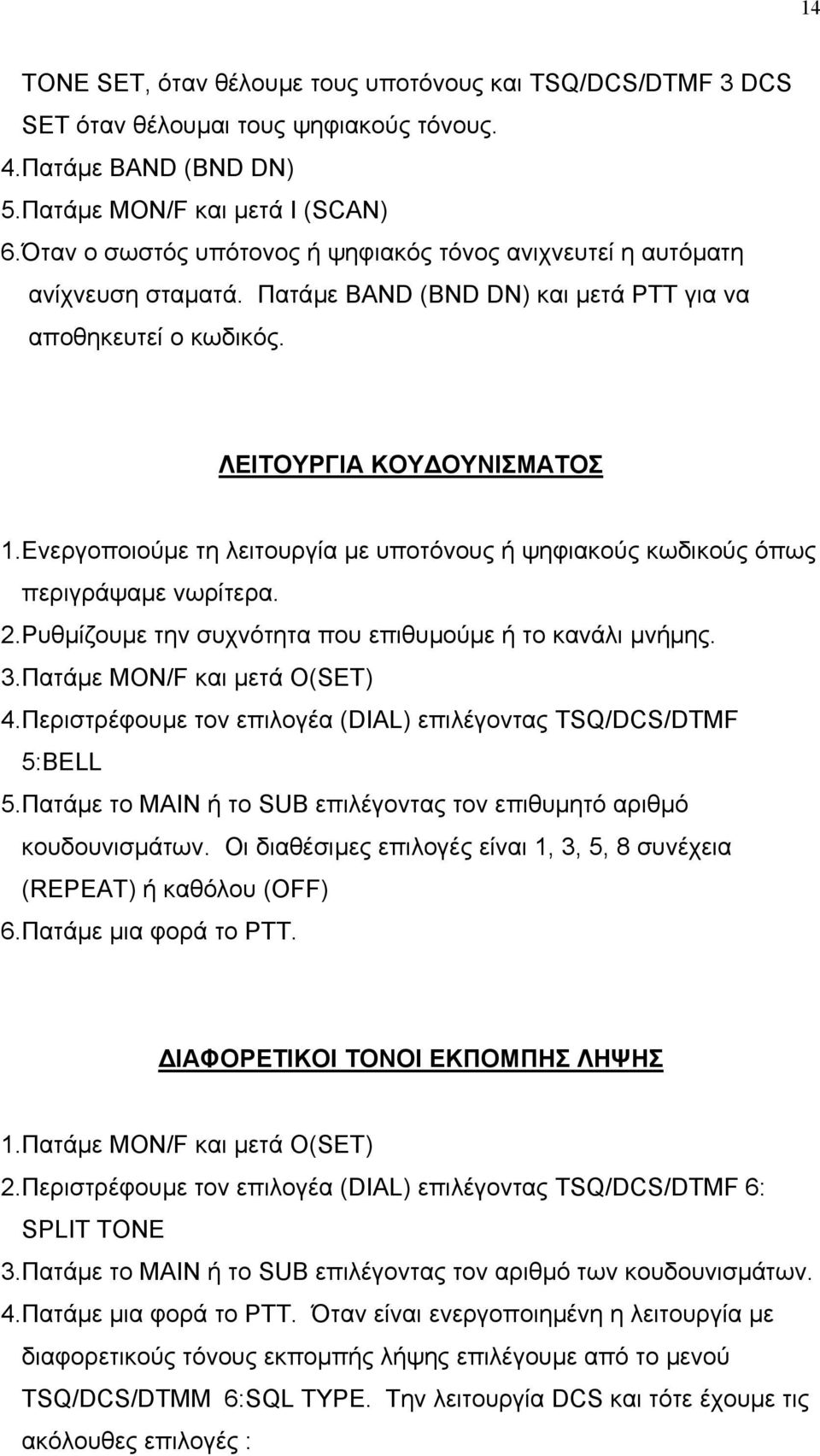 Ενεργοποιούµε τη λειτουργία µε υποτόνους ή ψηφιακούς κωδικούς όπως περιγράψαµε νωρίτερα. 2.Ρυθµίζουµε την συχνότητα που επιθυµούµε ή το κανάλι µνήµης. 3.Πατάµε ΜΟΝ/F και µετά Ο(SET) 4.