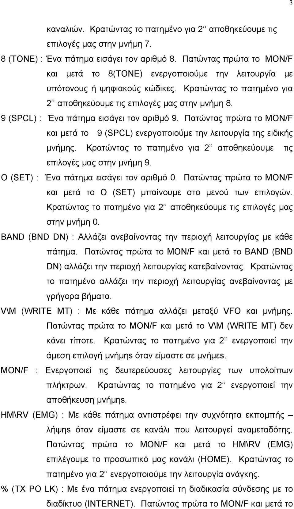 9 (SPCL) : Ένα πάτηµα εισάγει τον αριθµό 9. Πατώντας πρώτα το MON/F και µετά το 9 (SPCL) ενεργοποιούµε την λειτουργία της ειδικής µνήµης.