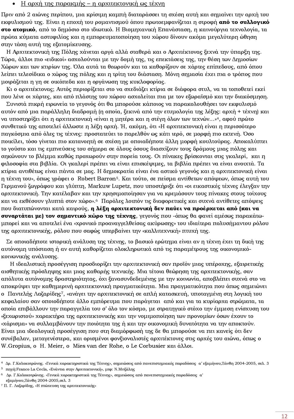 Η Βιομηχανική Επανάσταση, η καινούργια τεχνολογία, τα πρώτα κύματα αστυφιλίας και η εμπορευματοποίηση του χώρου δίνουν ακόμα μεγαλύτερη ώθηση στην τάση αυτή της εξατομίκευσης.