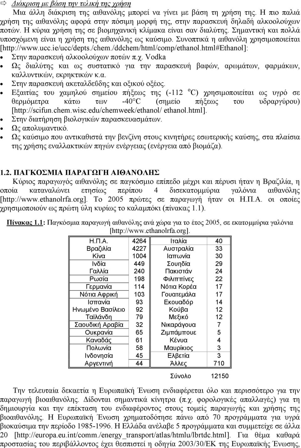 Σηµαντική και πολλά υποσχόµενη είναι η χρήση της αιθανόλης ως καύσιµο. Συνοπτικά η αιθανόλη χρησιµοποιείται [http://www.ucc.ie/ucc/depts./chem./ddchem/html/comp/ethanol.