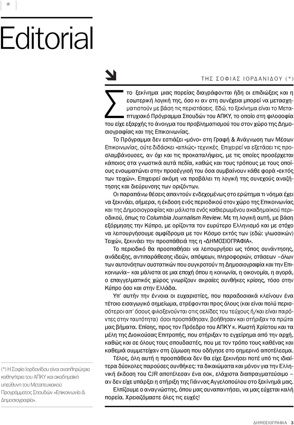 Εδώ, το ξεκίνημα είναι το Μεταπτυχιακό Πρόγραμμα Σπουδών του ΑΠΚΥ, το οποίο στη φιλοσοφία του είχε εξαρχής το άνοιγμα του προβληματισμού του στον χώρο της Δημοσιογραφίας και της Επικοινωνίας.