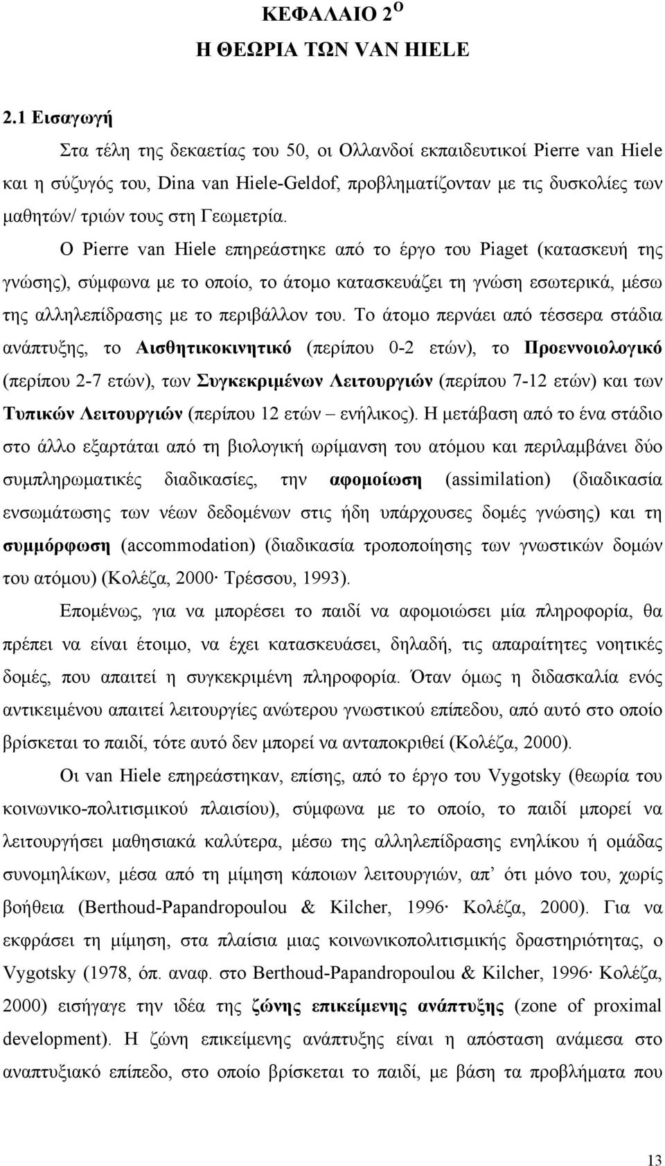 Ο Pierre van Hiele επηρεάστηκε από το έργο του Piaget (κατασκευή της γνώσης), σύμφωνα με το οποίο, το άτομο κατασκευάζει τη γνώση εσωτερικά, μέσω της αλληλεπίδρασης με το περιβάλλον του.