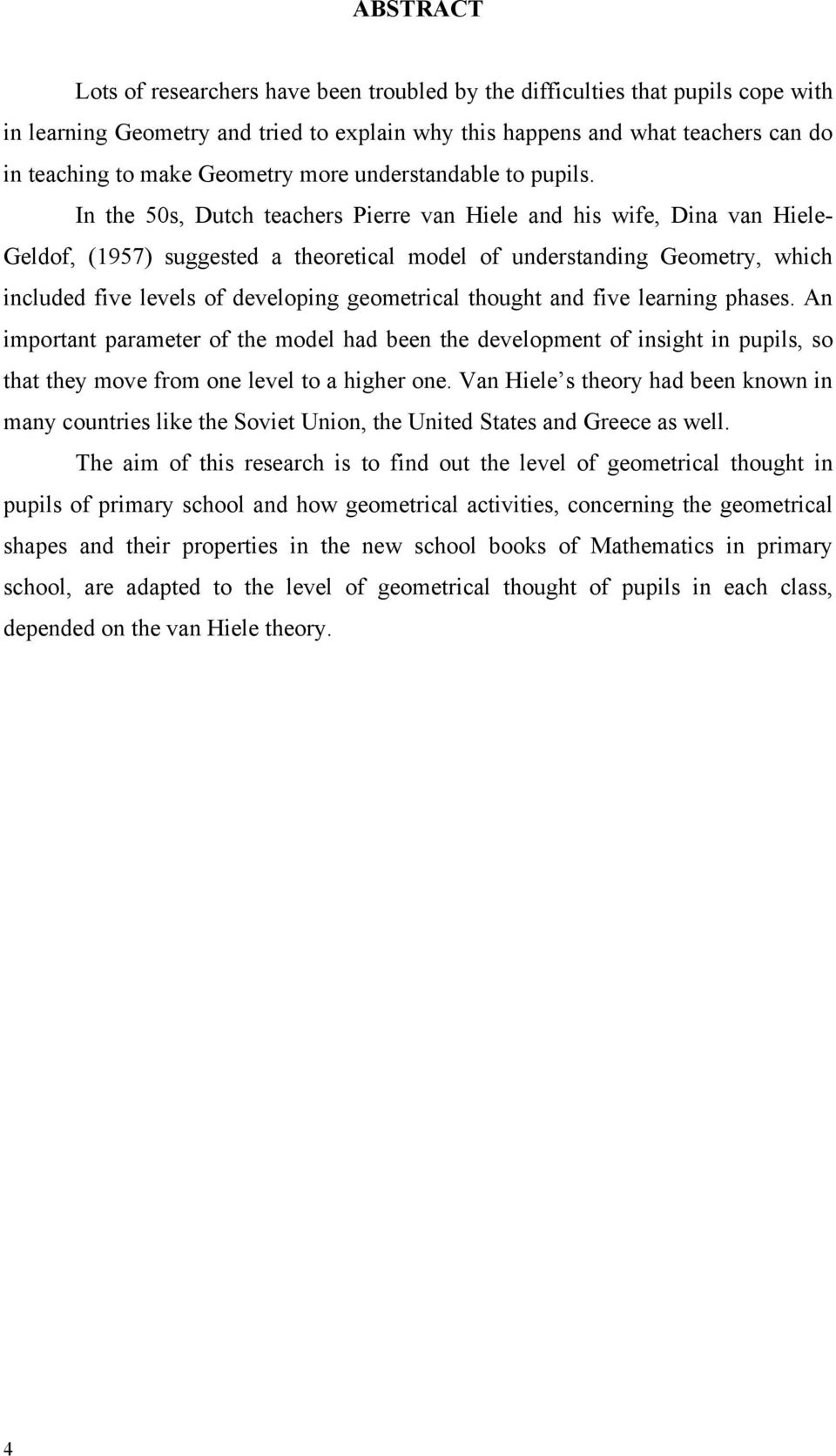 In the 50s, Dutch teachers Pierre van Hiele and his wife, Dina van Hiele- Geldof, (1957) suggested a theoretical model of understanding Geometry, which included five levels of developing geometrical