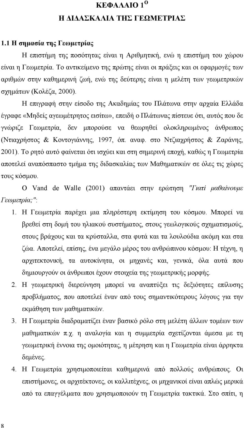 Η επιγραφή στην είσοδο της Ακαδημίας του Πλάτωνα στην αρχαία Ελλάδα έγραφε «Μηδείς αγεωμέτρητος εισίτω», επειδή ο Πλάτωνας πίστευε ότι, αυτός που δε γνώριζε Γεωμετρία, δεν μπορούσε να θεωρηθεί