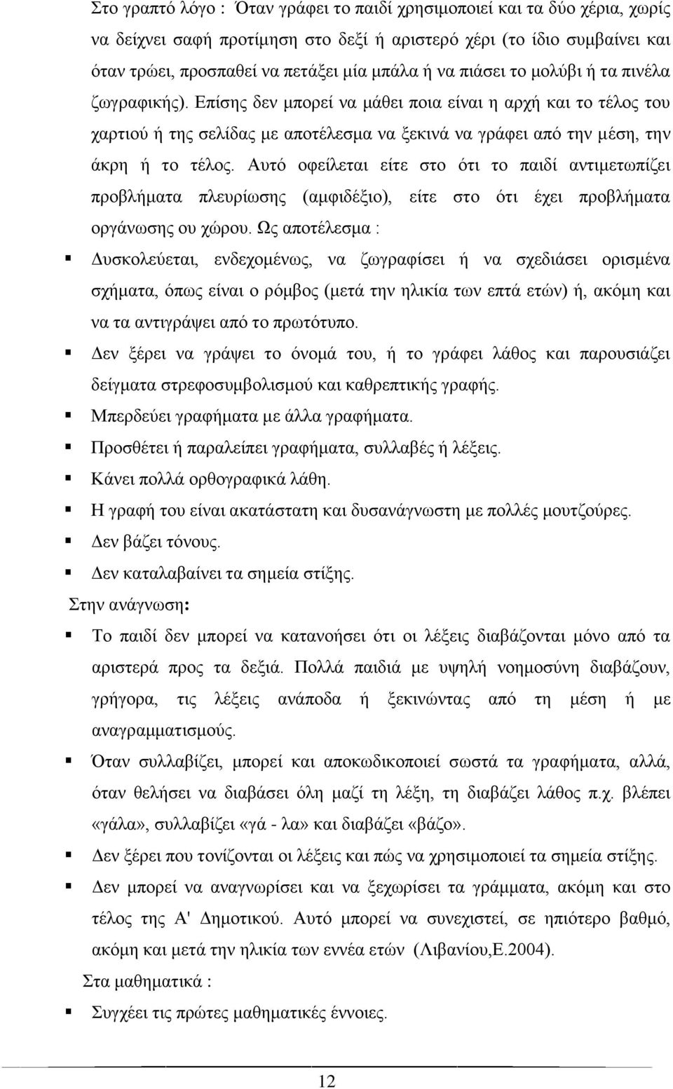 Αυτό οφείλεται είτε στο ότι το παιδί αντιμετωπίζει προβλήματα πλευρίωσης (αμφιδέξιο), είτε στο ότι έχει προβλήματα οργάνωσης ου χώρου.