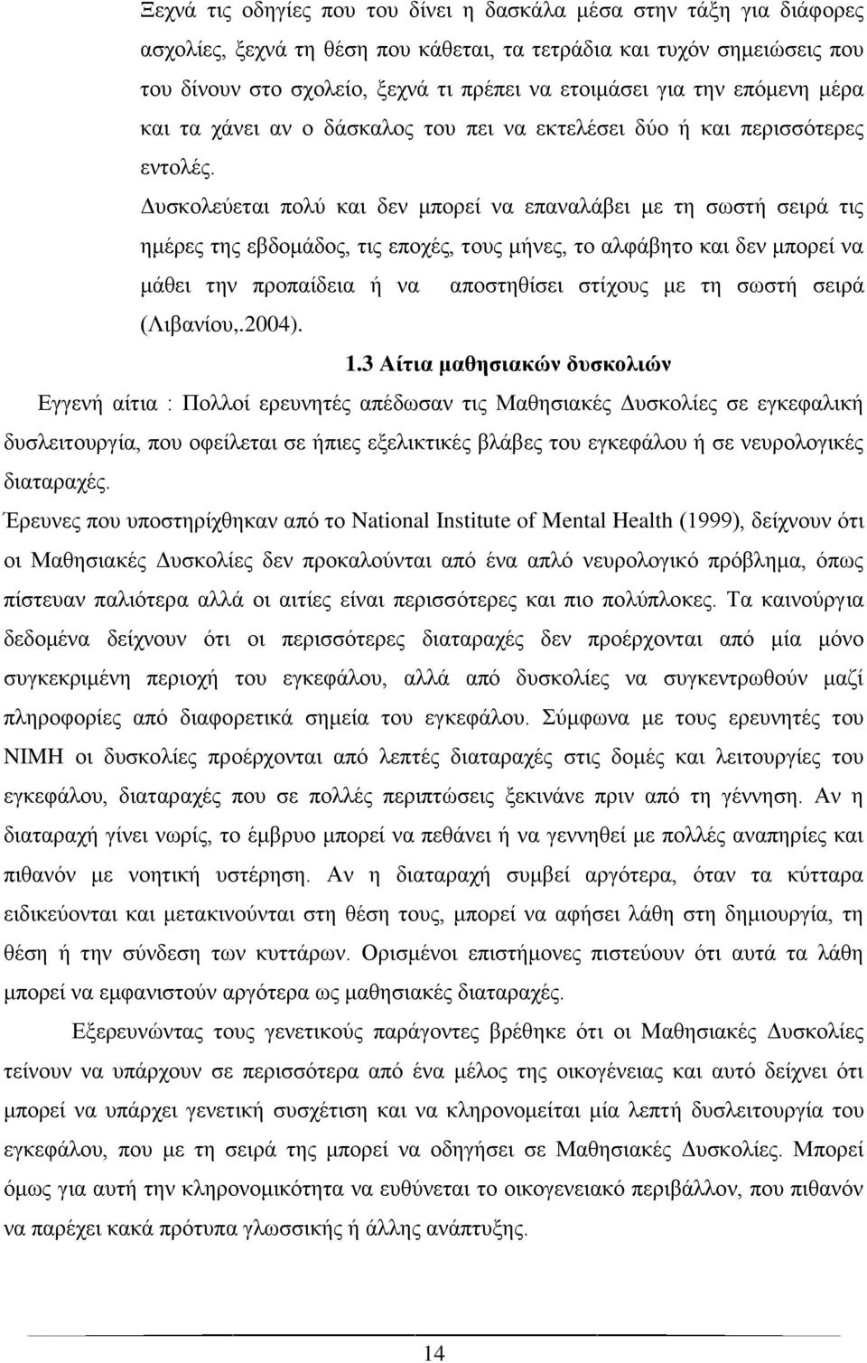 Δυσκολεύεται πολύ και δεν μπορεί να επαναλάβει με τη σωστή σειρά τις ημέρες της εβδομάδος, τις εποχές, τους μήνες, το αλφάβητο και δεν μπορεί να μάθει την προπαίδεια ή να αποστηθίσει στίχους με τη