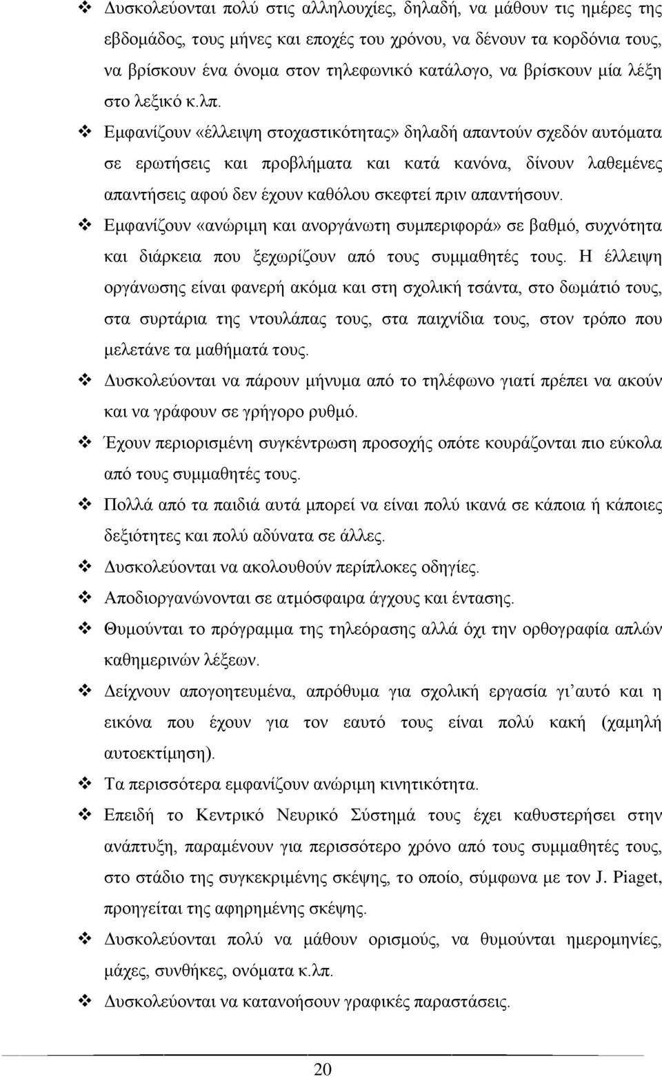 Εμφανίζουν «έλλειψη στοχαστικότητας» δηλαδή απαντούν σχεδόν αυτόματα σε ερωτήσεις και προβλήματα και κατά κανόνα, δίνουν λαθεμένες απαντήσεις αφού δεν έχουν καθόλου σκεφτεί πριν απαντήσουν.