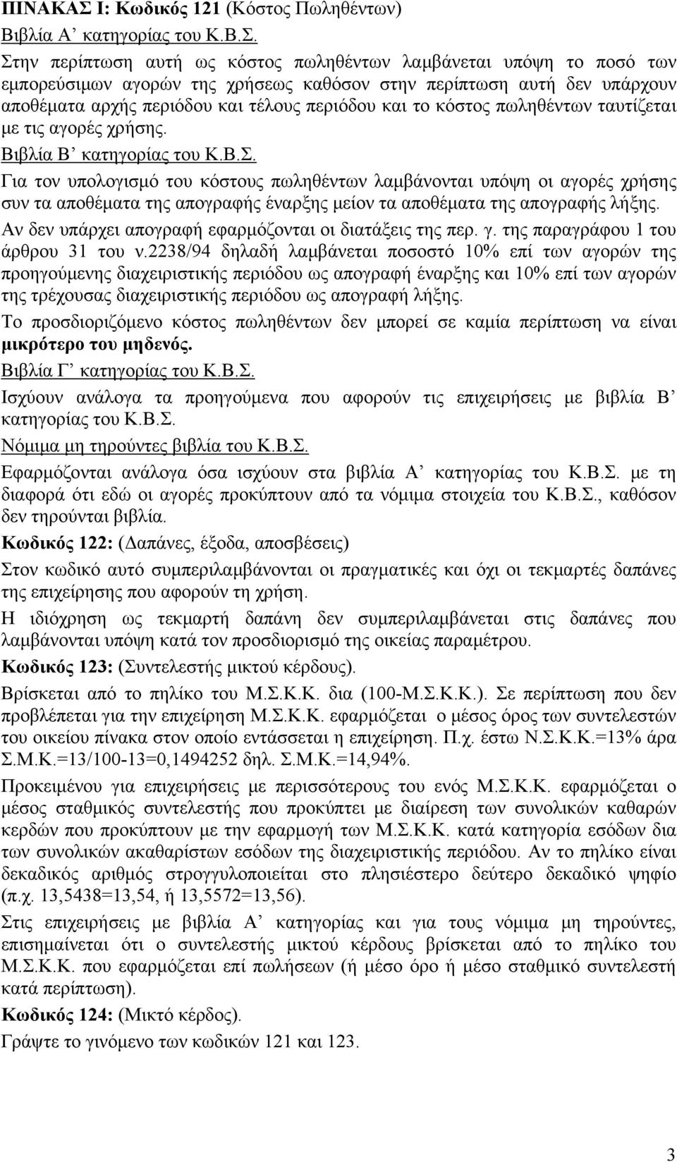 Στην περίπτωση αυτή ως κόστος πωληθέντων λαμβάνεται υπόψη το ποσό των εμπορεύσιμων αγορών της χρήσεως καθόσον στην περίπτωση αυτή δεν υπάρχουν αποθέματα αρχής περιόδου και τέλους περιόδου και το