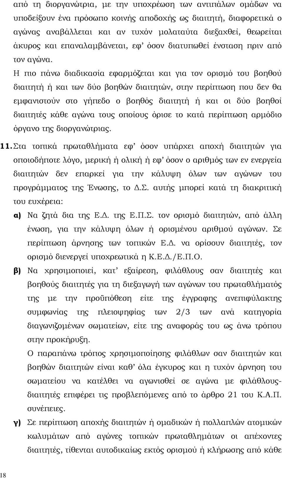 Η πιο πάνω διαδικασία εφαρµόζεται και για τον ορισµό του βοηθού διαιτητή ή και των δύο βοηθών διαιτητών, στην περίπτωση που δεν θα εµφανιστούν στο γήπεδο ο βοηθός διαιτητή ή και οι δύο βοηθοί