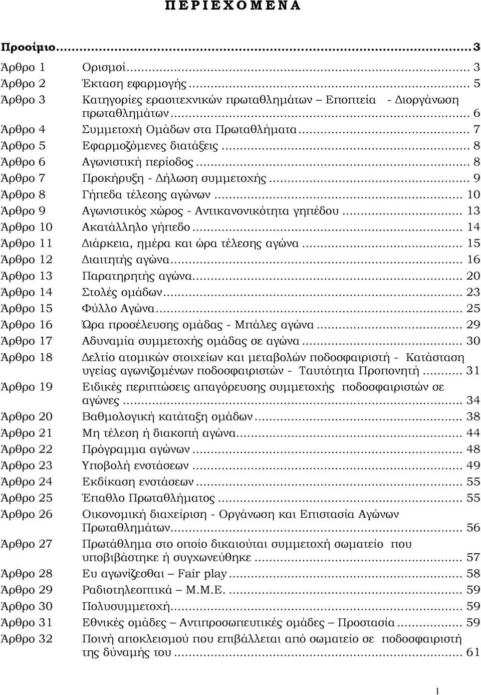 .. 10 Άρθρο 9 Αγωνιστικός χώρος - Αντικανονικότητα γηπέδου... 13 Άρθρο 10 Ακατάλληλο γήπεδο... 14 Άρθρο 11 ιάρκεια, ηµέρα και ώρα τέλεσης αγώνα... 15 Άρθρο 12 ιαιτητής αγώνα.