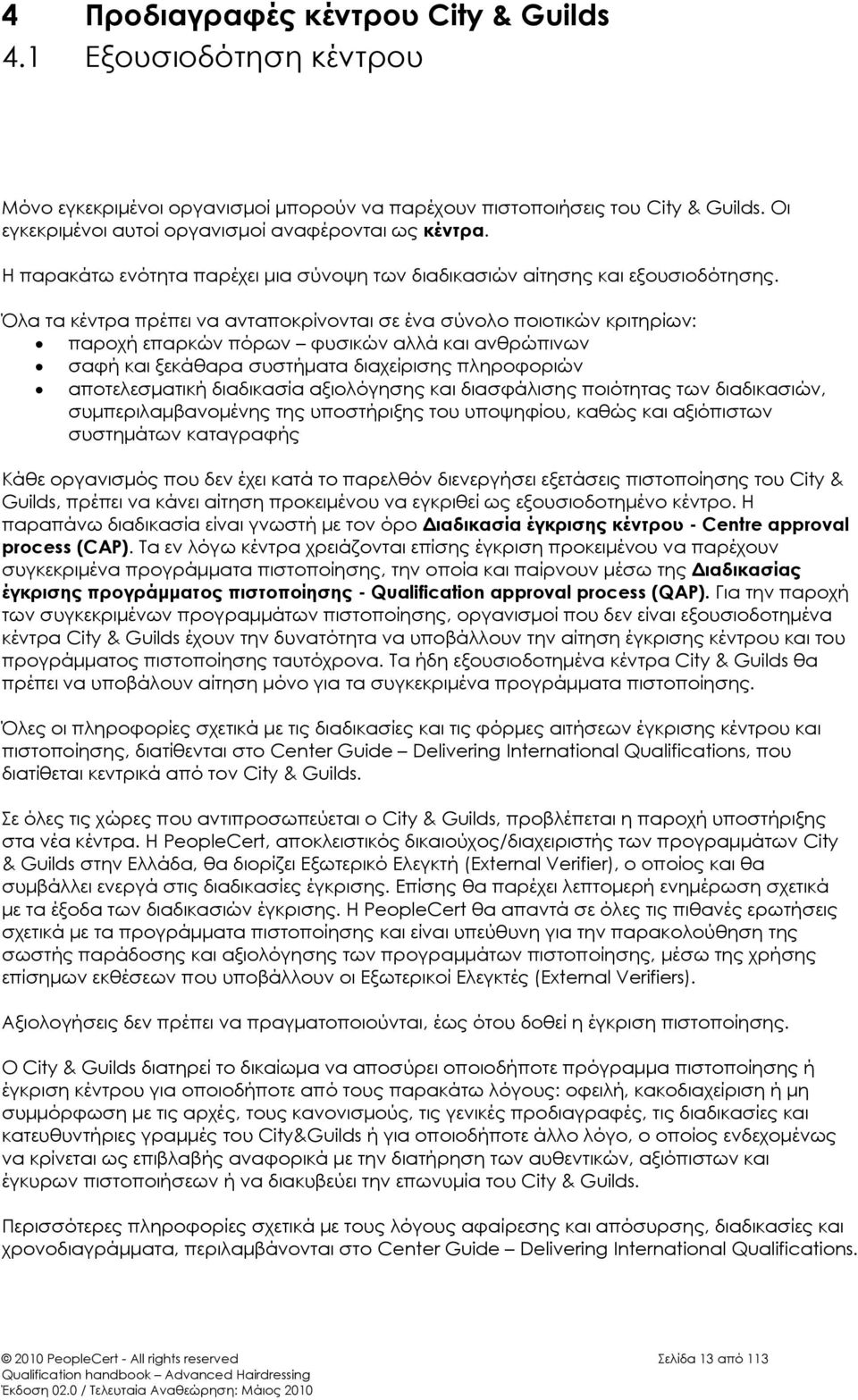 Όλα τα κέντρα πρέπει να ανταποκρίνονται σε ένα σύνολο ποιοτικών κριτηρίων: παροχή επαρκών πόρων φυσικών αλλά και ανθρώπινων σαφή και ξεκάθαρα συστήματα διαχείρισης πληροφοριών αποτελεσματική