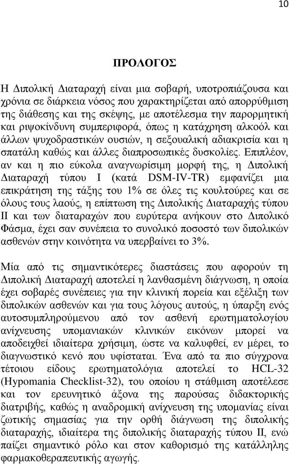 Επιπλέον, αν και η πιο εύκολα αναγνωρίσιμη μορφή της, η Διπολική Διαταραχή τύπου Ι (κατά DSM-IV-TR) εμφανίζει μια επικράτηση της τάξης του 1% σε όλες τις κουλτούρες και σε όλους τους λαούς, η