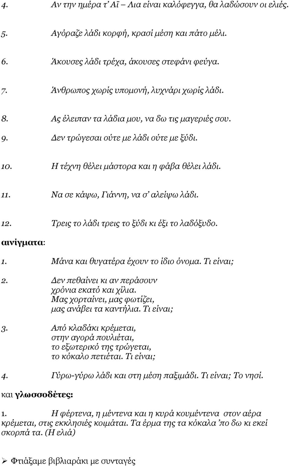 Να σε κάψω, Γιάννη, να σ αλείψω λάδι. 12. Τρεις το λάδι τρεις το ξύδι κι έξι το λαδόξυδο. αινίγματα: 1. Μάνα και θυγατέρα έχουν το ίδιο όνομα. Τι είναι; 2.