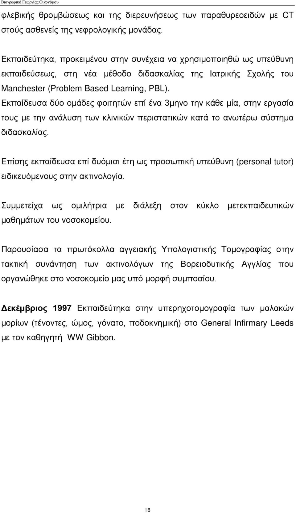 Εκπαίδευσα δύο ομάδες φοιτητών επί ένα 3μηνο την κάθε μία, στην εργασία τους με την ανάλυση των κλινικών περιστατικών κατά το ανωτέρω σύστημα διδασκαλίας.