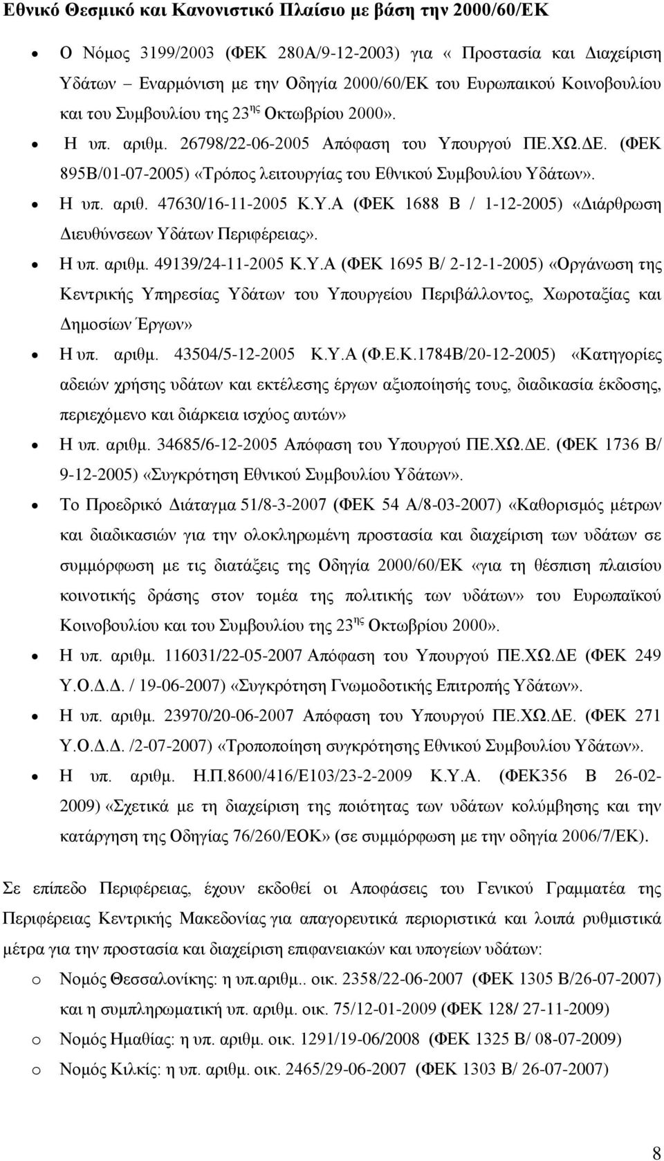 Υ.Α (ΦΕΚ 1688 Β / 1-12-2005) «Διάρθρωση Διευθύνσεων Υδάτων Περιφέρειας». Η υπ. αριθμ. 49139/24-11-2005 Κ.Υ.Α (ΦΕΚ 1695 Β/ 2-12-1-2005) «Οργάνωση της Κεντρικής Υπηρεσίας Υδάτων του Υπουργείου Περιβάλλοντος, Χωροταξίας και Δημοσίων Έργων» Η υπ.