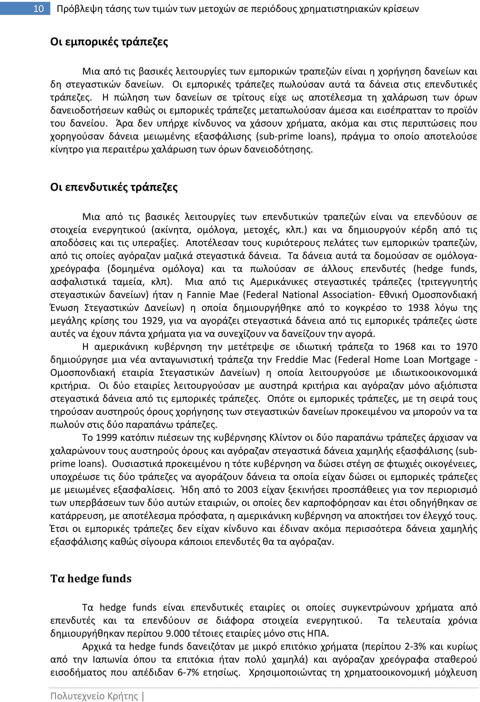 Η πώληση των δανείων σε τρίτους είχε ως αποτέλεσμα τη χαλάρωση των όρων δανειοδοτήσεων καθώς οι εμπορικές τράπεζες μεταπωλούσαν άμεσα και εισέπρατταν το προϊόν του δανείου.