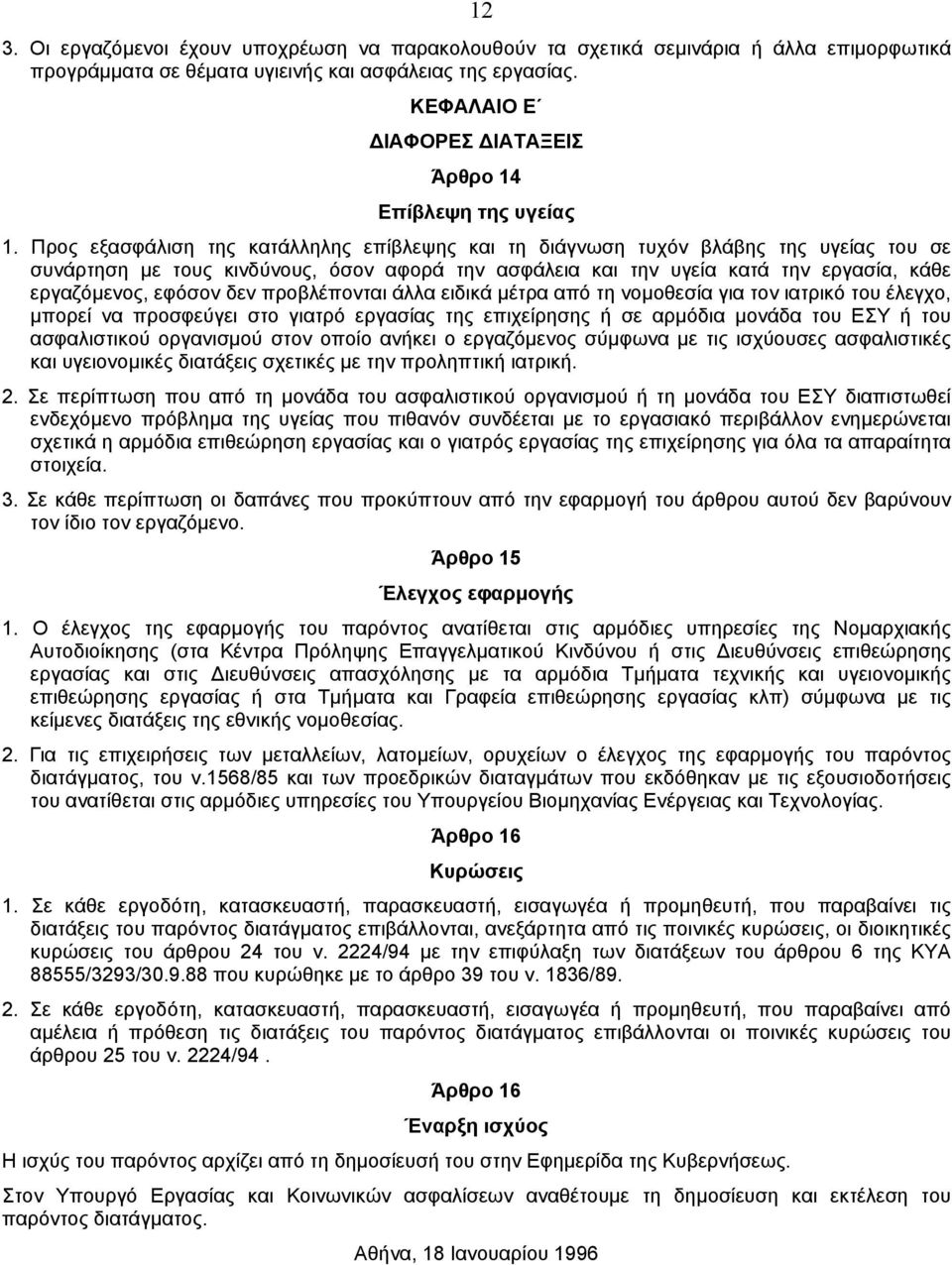 Προς εξασφάλιση της κατάλληλης επίβλεψης και τη διάγνωση τυχόν βλάβης της υγείας του σε συνάρτηση µε τους κινδύνους, όσον αφορά την ασφάλεια και την υγεία κατά την εργασία, κάθε εργαζόµενος, εφόσον