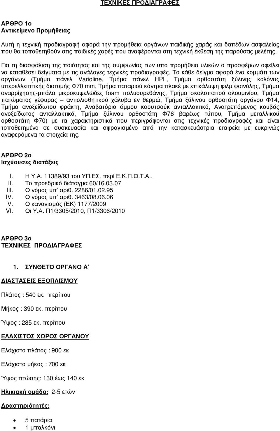 Για τη διασφάλιση της ποιότητας και της συµφωνίας των υπο προµήθεια υλικών ο προσφέρων οφείλει να καταθέσει δείγµατα µε τις ανάλογες τεχνικές προδιαγραφές.