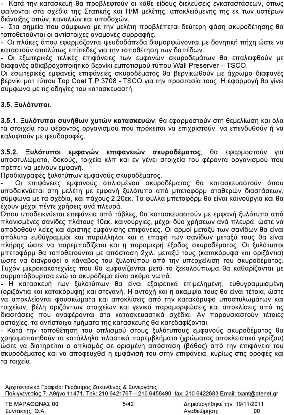 - Οι πλάκες όπου εφαρµόζονται ψευδοδάπεδα διαµορφώνονται µε δονητική πήχη ώστε να καταστούν απολύτως επίπεδες για την τοποθέτηση των δαπέδων.