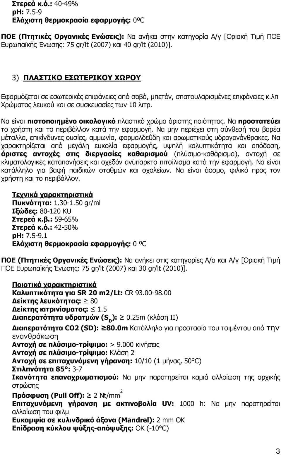 3) ΠΛΑΣΤΙΚΟ ΕΣΩΤΕΡΙΚΟΥ ΧΩΡΟΥ Εφαρµόζεται σε εσωτερικές επιφάνειες από σοβά, µπετόν, σπατουλαρισµένες επιφάνειες κ.λπ Χρώµατος λευκού και σε συσκευασίες των 10 λιτρ.