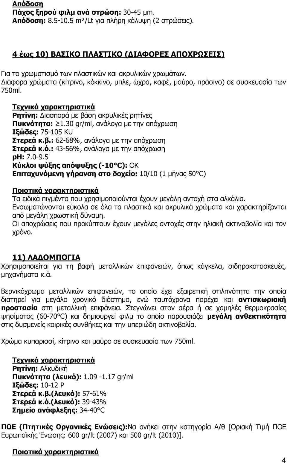 30 gr/ml, ανάλογα µε την απόχρωση Ιξώδες: 75-105 KU Στερεά κ.β.: 62-68%, ανάλογα µε την απόχρωση Στερεά κ.ό.: 43-56%, ανάλογα µε την απόχρωση ph: 7.0-9.