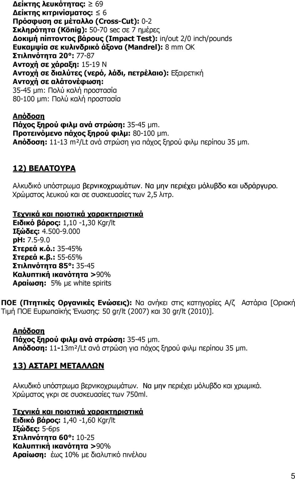 µm: Πολύ καλή προστασία Πάχος ξηρού φιλµ ανά στρώση: 35-45 µm. Προτεινόµενο πάχος ξηρού φιλµ: 80-100 µm. : 11-13 m²/lt ανά στρώση για πάχος ξηρού φιλµ περίπου 35 µm.