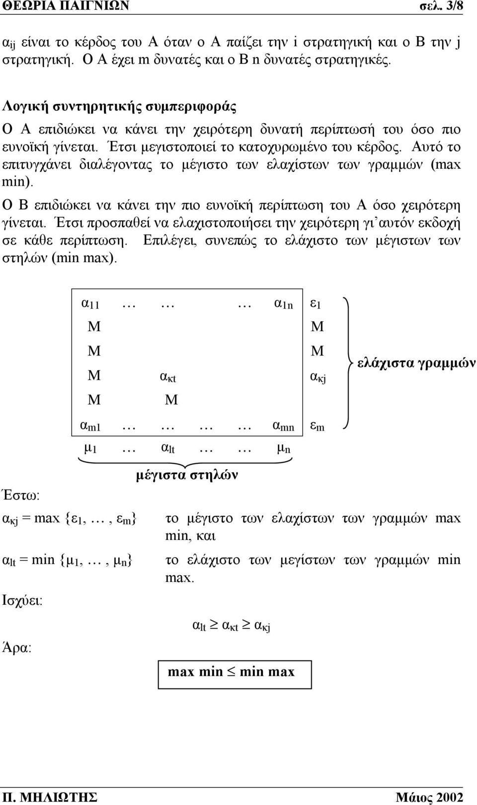 Αυτό το επιτυγχάνει διαλέγοντας το μέγιστο των ελαχίστων των γραμμών (max min). Ο Β επιδιώκει να κάνει την πιο ευνοϊκή περίπτωση του Α όσο χειρότερη γίνεται.