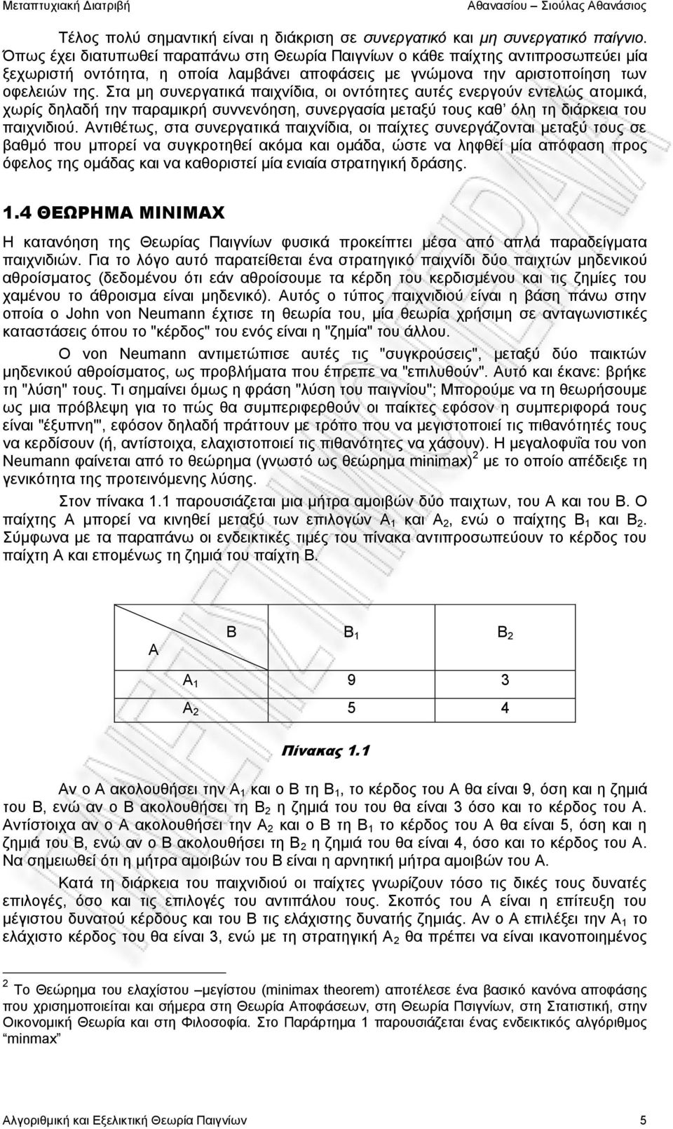 Στα μη συνεργατικά παιχνίδια, οι οντότητες αυτές ενεργούν εντελώς ατομικά, χωρίς δηλαδή την παραμικρή συννενόηση, συνεργασία μεταξύ τους καθ όλη τη διάρκεια του παιχνιδιού.