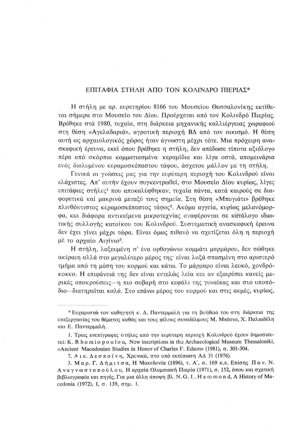 Μια πρόχειρη ανασκαφική έρευνα, εκεί όπου βρέθηκε η στήλη, δεν απέδωσε τίποτα αξιόλογο πέρα από σκόρπια κομματιασμένα κεραμίδια και λίγα οστά, απομεινάρια ενός διαλυμένου κεραμοσκέπαστου τάφου,