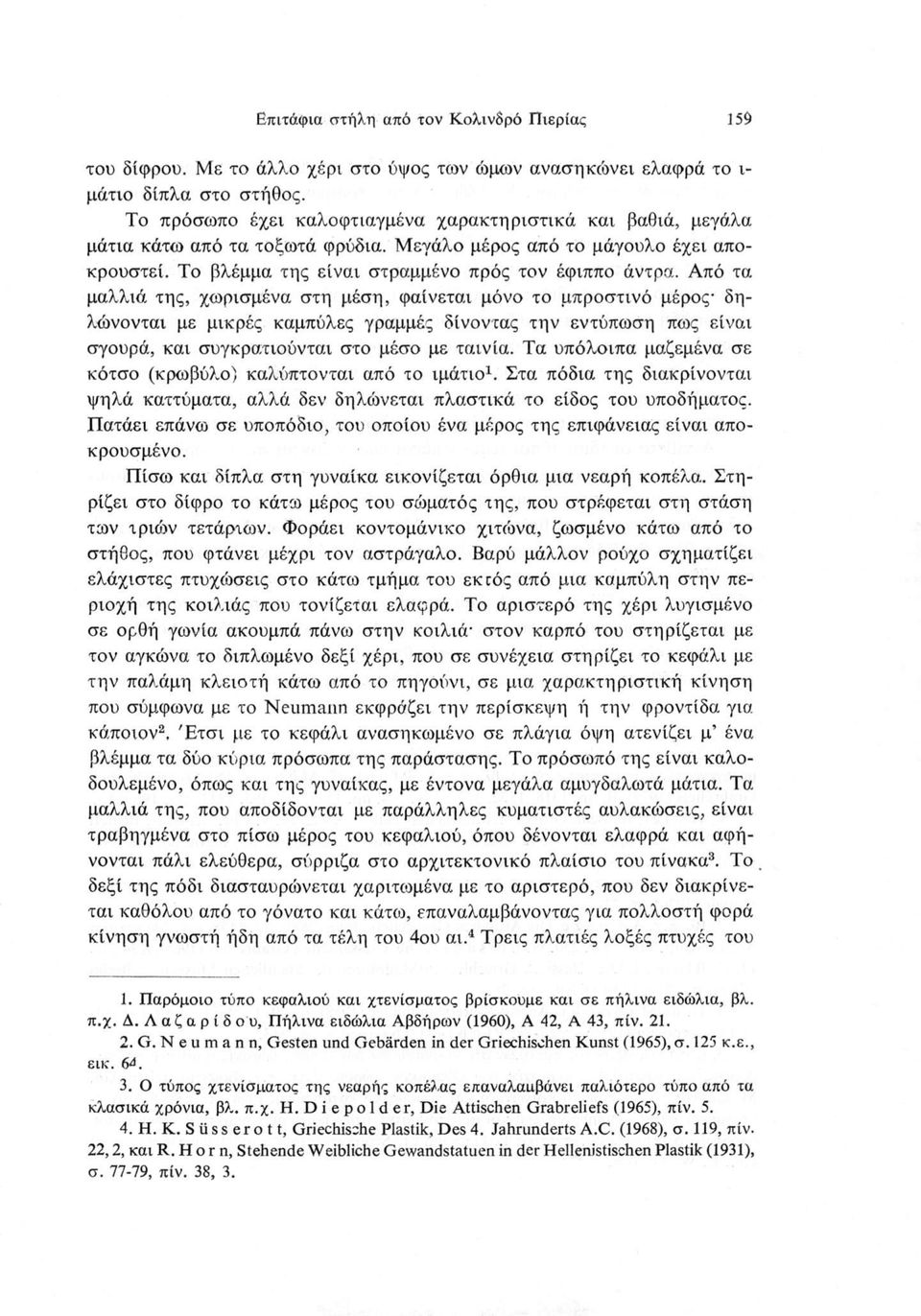 Από τα μαλλιά της, χωρισμένα στη μέση, φαίνεται μόνο το μπροστινό μέρος δηλώνονται με μικρές καμπύλες γραμμές δίνοντας την εντύπωση πως είναι σγουρά, και συγκρατιούνται στο μέσο με ταινία.