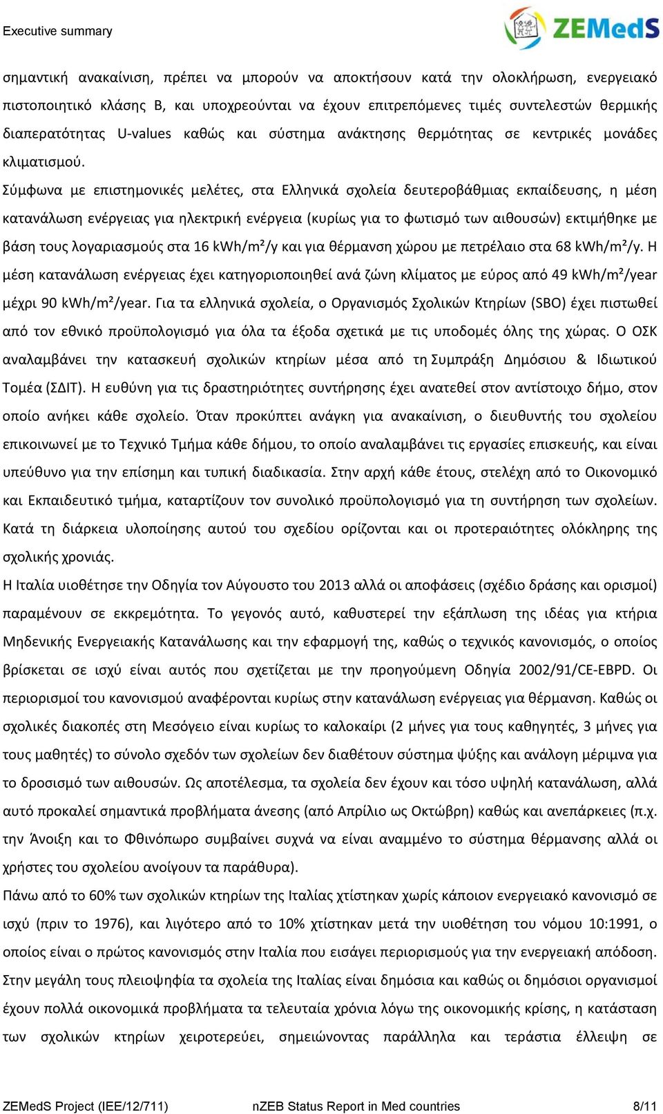 Σύμφωνα με επιστημονικές μελέτες, στα Ελληνικά σχολεία δευτεροβάθμιας εκπαίδευσης, η μέση κατανάλωση ενέργειας για ηλεκτρική ενέργεια (κυρίως για το φωτισμό των αιθουσών) εκτιμήθηκε με βάση τους